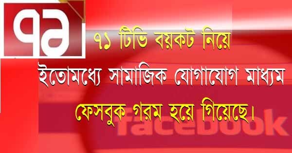 ৭১ টিভি বয়কট নিয়ে ইতোমধ্যে সামাজিক যোগাযোগ মাধ্যম ফেসবুক গরম হয়ে গিয়েছে।