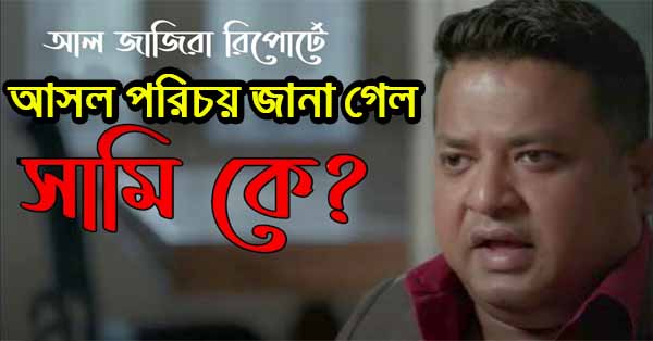 আল জাজিরা রিপোর্টের সামির আসল পরিচয় জানা গেল