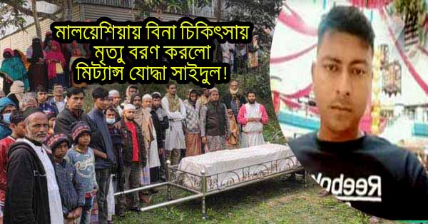 মালয়েশিয়ায় বিনা চিকিৎসায় মৃত্যু বরণ করলো মিট্যান্স যোদ্ধা সাইদুল!
