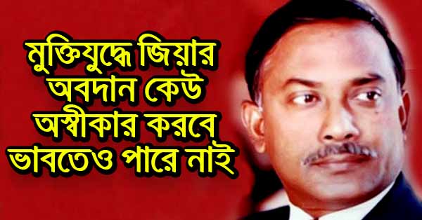 মুক্তিযুদ্ধে জিয়ার অবদান কেউ অস্বীকার করবে ভাবতেও পারে নাই
