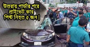 উত্তরায় গার্ডার পরে প্রাইভেট কার পিষ্ট নিহত ৫ জন।
